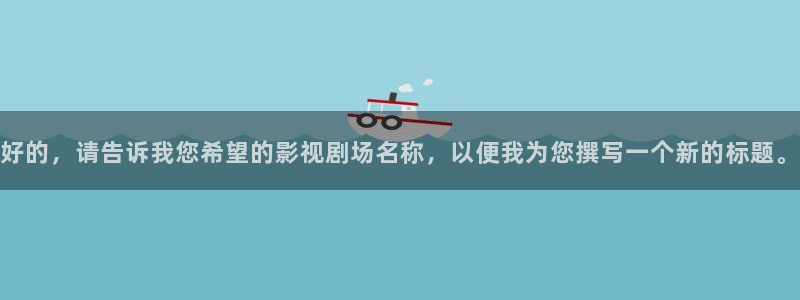 浮力影院在线观看免费高清电视剧我是刑警：好的，请告诉我您希望的影视剧场名称，以便我为您撰写一个新的标题。