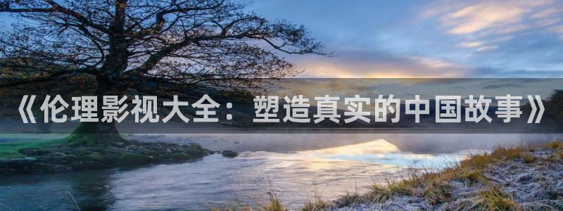 浮力影院国际17页：《伦理影视大全：塑造真实的中国故事》