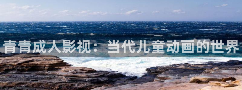 浮力影院入口：青青成人影视：当代儿童动画的世界