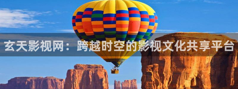 浮力影院520340：玄天影视网：跨越时空的影视文化共享平台
